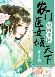 《﻿锦绣田园：农门医女倾天下》大结局免费阅读 《﻿锦绣田园：农门医女倾天下》最新章节目录