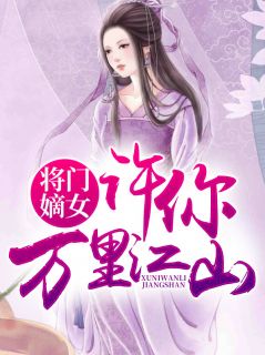 《将门嫡女，许你万里江山》大结局免费阅读 《将门嫡女，许你万里江山》最新章节目录