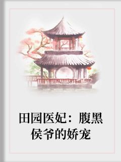 《田园医妃：腹黑侯爷的娇宠》云景明沈卿卿最新章节全文免费阅读