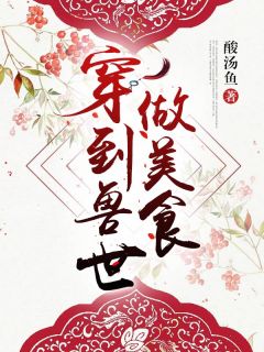 《穿到兽世做美食》夏枫玄泽全文阅读