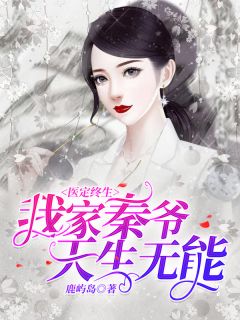 医定终生，我家秦爷天生无能免费试读(夏月秦靳小说全本资源) 无广告