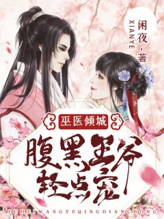 《巫医倾城：腹黑王爷轻点宠》大结局免费阅读 《巫医倾城：腹黑王爷轻点宠》最新章节目录