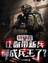 特种兵：让你带新兵，都成兵王了？