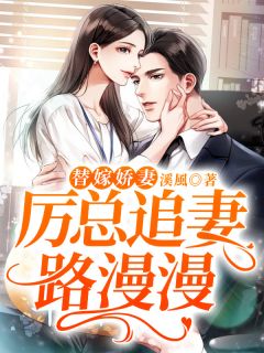 《替嫁娇妻：厉总追妻路漫漫》大结局免费阅读 《替嫁娇妻：厉总追妻路漫漫》最新章节目录