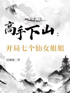 《高手下山：开局七个仙女姐姐》免费试读 苏灿宋倩小说在线阅读