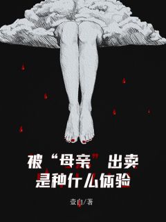 被“母亲”出卖是种什么体验凤儿母亲小说_被“母亲”出卖是种什么体验小说章节