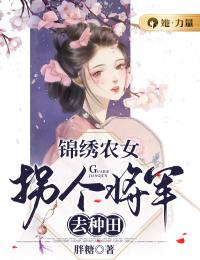 锦绣农女：拐个将军去种田全文在线阅读 周韵周水芹小说全本无弹窗