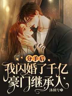 《分手后，我闪婚了千亿豪门继承人》大结局免费阅读 《分手后，我闪婚了千亿豪门继承人》最新章节目录