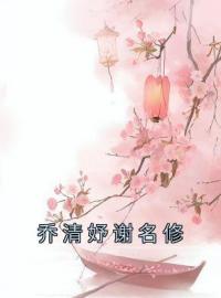 乔清妤谢名修全章节免费在线阅读 乔清妤谢名修小说完结版