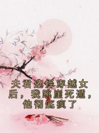 小说《夫君选择穿越女后，我跳崖死遁，他彻底疯了》叶娇娇顾昀亭全文免费试读