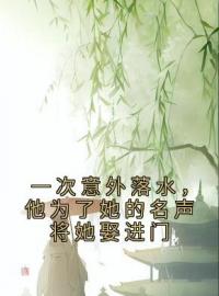 《一次意外落水，他为了她的名声将她娶进门》沈枝意顾卿辰全文免费阅读