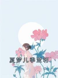 夏梦儿季亚轩免费试读(夏梦儿季亚轩小说全本资源) 无广告