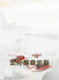 沈月卿裴知衡免费试读(沈月卿裴知衡小说全本资源) 无广告