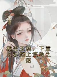 周云姝姬生小说《搬空王府，下堂王妃踏上流放之路》全文及大结局精彩试读