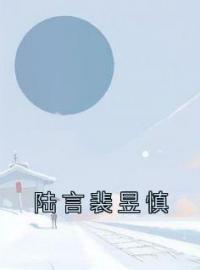 《陆言裴昱慎》陆言裴昱慎最新章节全文免费阅读