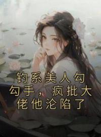 小说《钓系美人勾勾手，疯批大佬他沦陷了》闻欢娄京宴全文免费试读