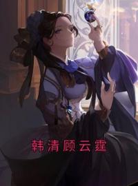 韩清顾云霆(韩秀羽顾渊宁)全文完结在线阅读完整版