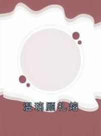 温璃顾礼熔全章节免费在线阅读 顾礼熔温璃小说完结版