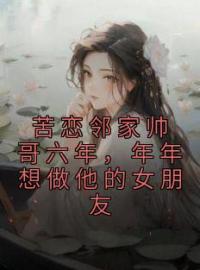 苦恋邻家帅哥六年，年年想做他的女朋友完整小说目录在线阅读 (慕音陆晏舟) 大结局无弹窗