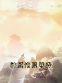 韩颜惜顾寒烨全章节免费在线阅读 韩颜惜顾寒烨小说完结版