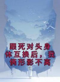 跟死对头身体互换后，我俩形影不离全章节免费试读 主角闻昼纪维今完结版