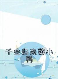 千金归来黎小鸭全文在线阅读 黎小鸭盛玉霄小说全本无弹窗