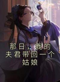 那日，我的夫君带回一个姑娘全文免费试读 苏梅落阿樱小说大结局无弹窗