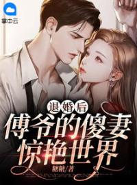 《退婚后，傅爷的傻妻惊艳世界》大结局免费阅读 《退婚后，傅爷的傻妻惊艳世界》最新章节目录