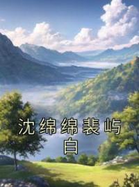 《沈绵绵裴屿白》完结版精彩阅读 沈绵绵裴屿白小说在线阅读