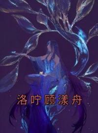 小说《洛咛顾漾舟》洛咛顾漾舟全文免费试读