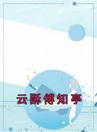 云酥傅知亭全文免费阅读 云酥傅知亭云酥傅知亭最新章节