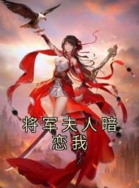 将军夫人暗恋我完整小说目录在线阅读 (江漫之叶南风) 大结局无弹窗