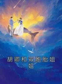 胡卿和双胞胎姐姐全章节免费试读 主角陈雪丽杨晨晨完结版