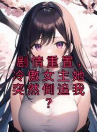 《剧情重置，冷傲女主她突然倒追我？》魏言曲梦筠全文免费阅读