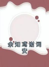 《余知鸢谢词安》完结版精彩阅读 余知鸢谢词安小说在线阅读