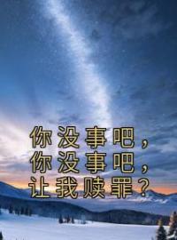 你没事吧，你没事吧，让我赎罪？免费试读(吴墨阿辞小说全本资源) 无广告