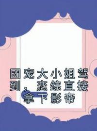 团宠大小姐驾到，恋综直接拿下影帝全文免费试读(戚书司明燃) 完结版