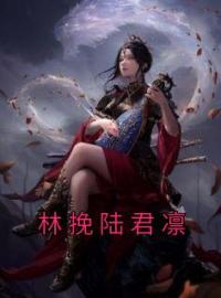 林挽陆君凛林挽陆君凛小说全文阅读 林挽陆君凛精彩章节