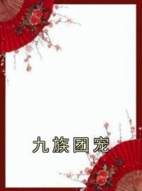 《九族团宠》大结局免费阅读 《九族团宠》最新章节目录