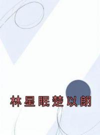 林星眠楚以朗全章节免费试读 主角林星眠楚以朗完结版