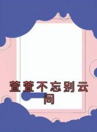 萱萱不忘别云间全文免费试读(骆萱厉鸿熙) 完结版