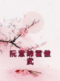 阮意绵霍傲武免费试读(阮意绵霍傲武小说全本资源) 无广告