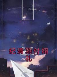 纪清羽付翊礼全文免费试读(纪清羽付翊礼) 完结版