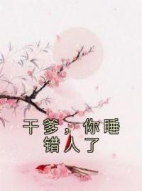 干爹，你睡错人了辛葚顾阅川小说全文阅读 干爹，你睡错人了精彩章节