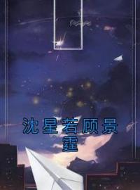 沈星若顾景霆免费阅读 沈星若顾景霆小说全文在线阅读