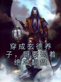 小说《穿成玄德养子，哥要苟着绝地翻盘》刘封刘备全文免费试读