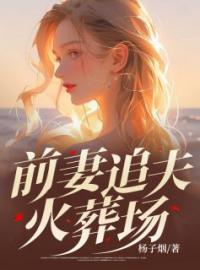 《前妻追夫火葬场》大结局免费阅读 《前妻追夫火葬场》最新章节目录