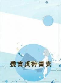 姜言贞钟晋安姜言贞钟晋安小说全文阅读 姜言贞钟晋安精彩章节