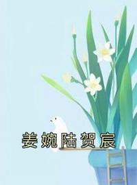 姜婉陆贺宸全文免费阅读 姜婉陆贺宸姜婉陆贺宸最新章节