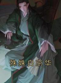 《殊姝白京华》殊姝白京华最新章节全文免费阅读